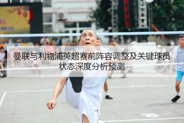 曼联与利物浦英超赛前阵容调整及关键球员状态深度分析预测（LEYU SPORTS）